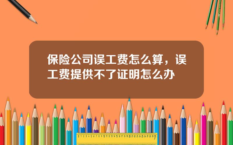 保险公司误工费怎么算，误工费提供不了证明怎么办