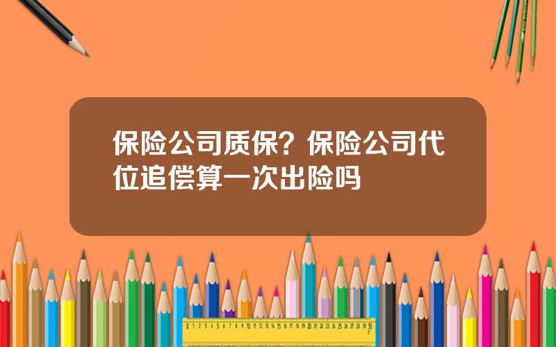 保险公司质保？保险公司代位追偿算一次出险吗