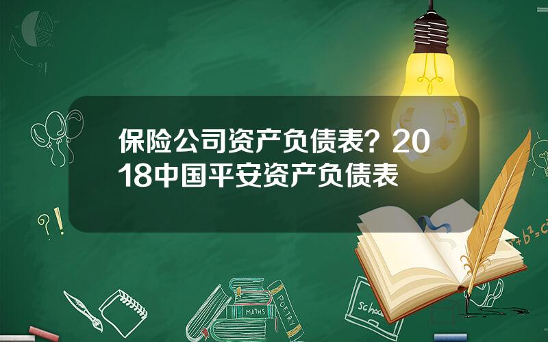 保险公司资产负债表？2018中国平安资产负债表