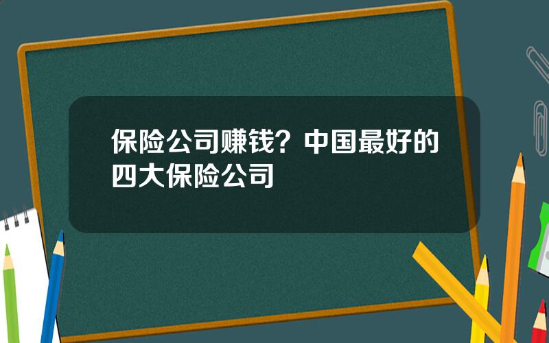 保险公司赚钱？中国最好的四大保险公司