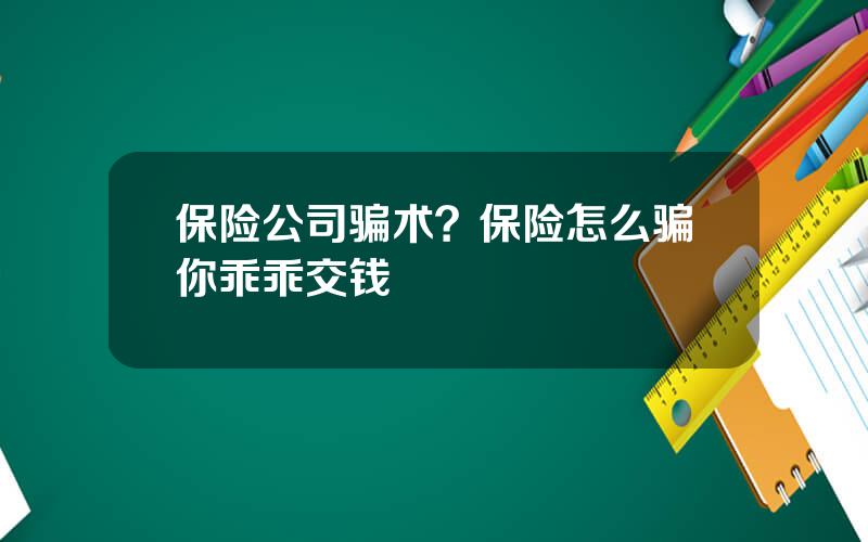 保险公司骗术？保险怎么骗你乖乖交钱