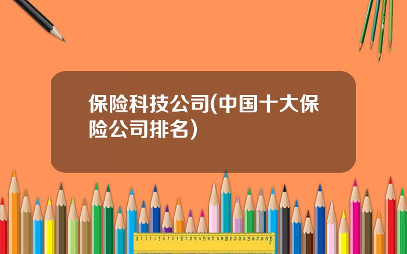 保险科技公司(中国十大保险公司排名)