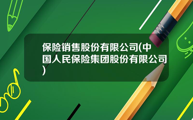 保险销售股份有限公司(中国人民保险集团股份有限公司)