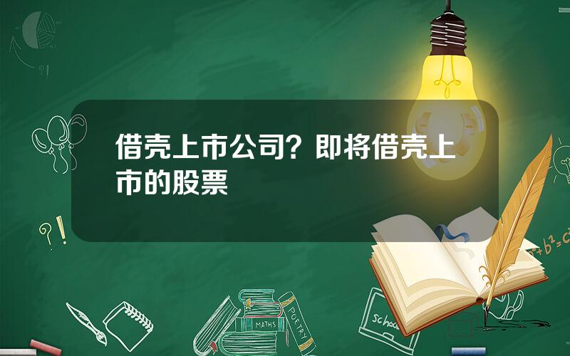 借壳上市公司？即将借壳上市的股票