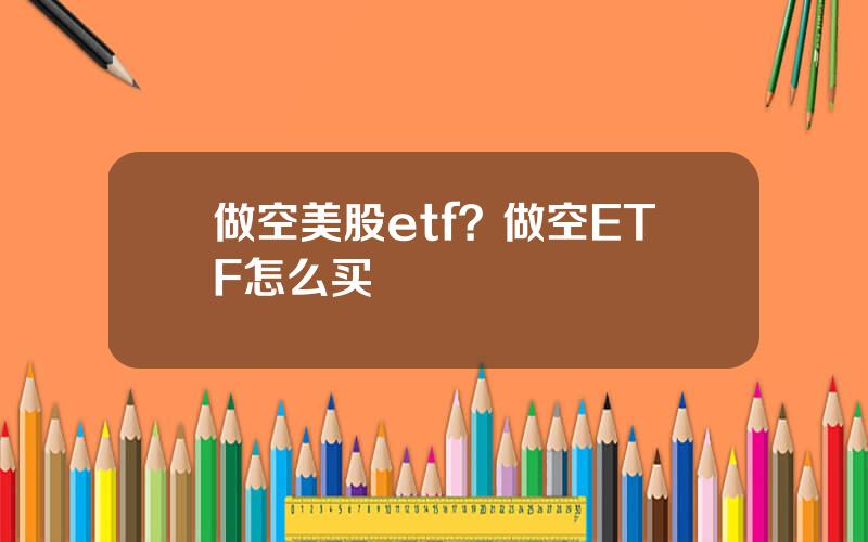 做空美股etf？做空ETF怎么买