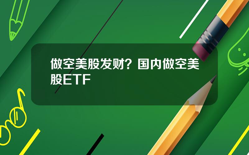 做空美股发财？国内做空美股ETF