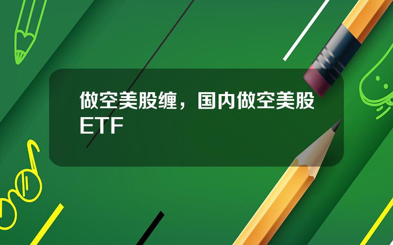 做空美股缠，国内做空美股ETF