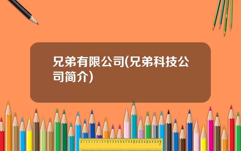 兄弟有限公司(兄弟科技公司简介)