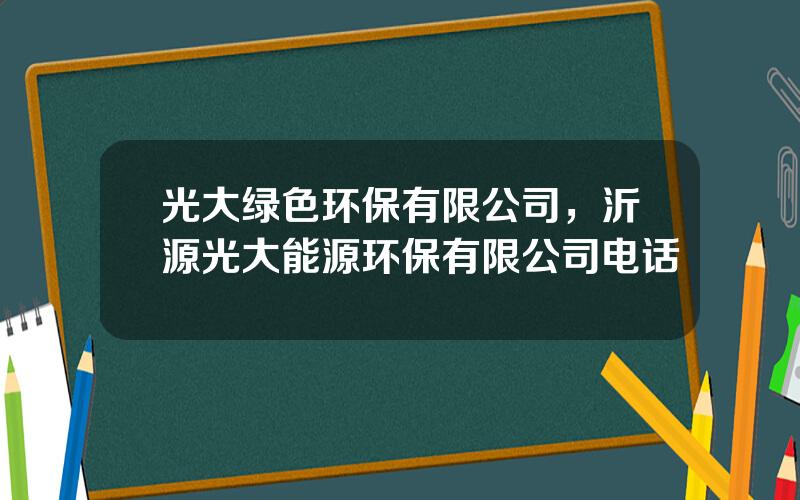 光大绿色环保有限公司，沂源光大能源环保有限公司电话