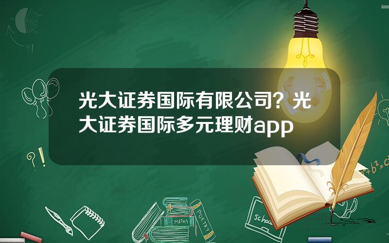 光大证券国际有限公司？光大证券国际多元理财app