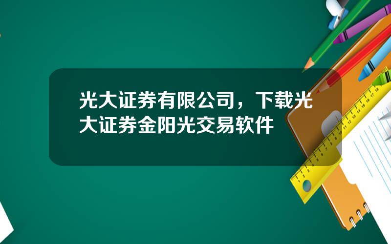 光大证券有限公司，下载光大证券金阳光交易软件