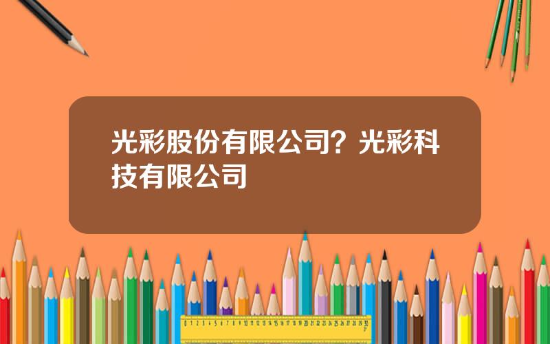 光彩股份有限公司？光彩科技有限公司