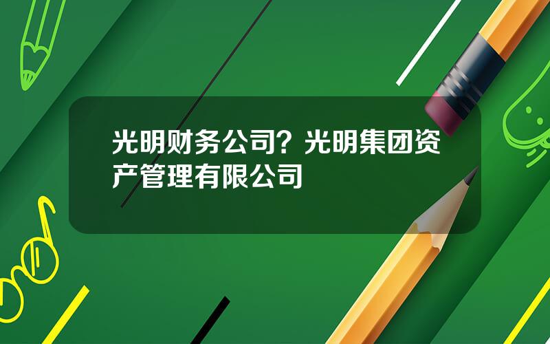 光明财务公司？光明集团资产管理有限公司