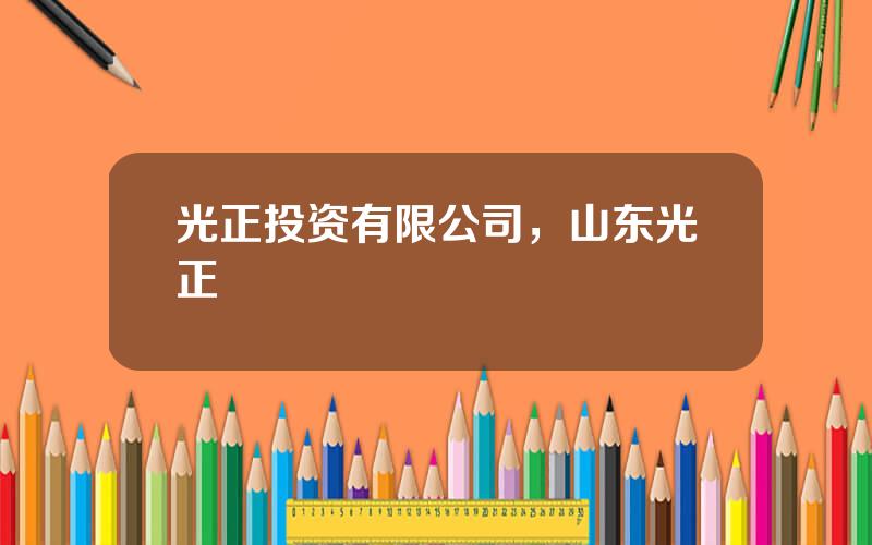 光正投资有限公司，山东光正