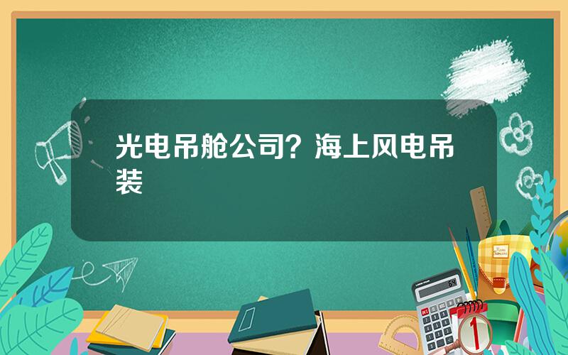 光电吊舱公司？海上风电吊装