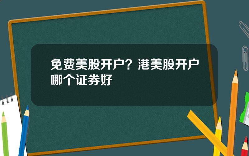 免费美股开户？港美股开户哪个证券好