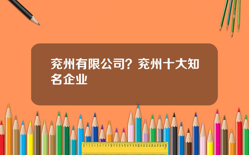 兖州有限公司？兖州十大知名企业