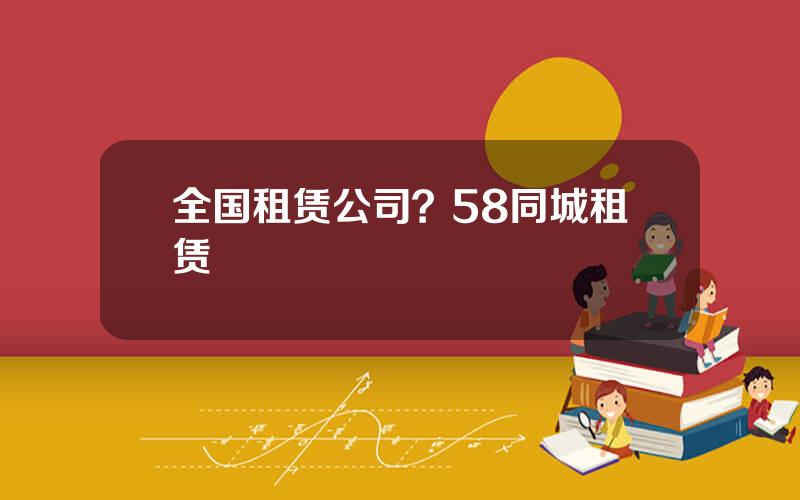 全国租赁公司？58同城租赁