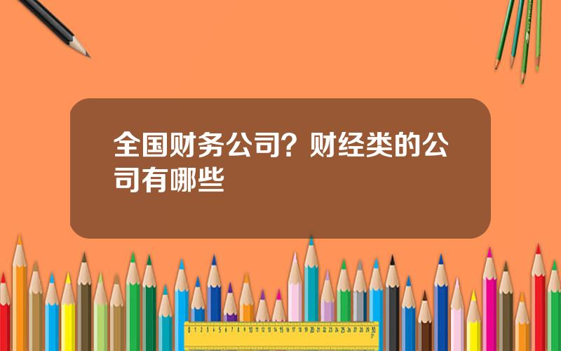 全国财务公司？财经类的公司有哪些