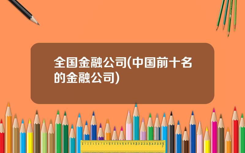 全国金融公司(中国前十名的金融公司)