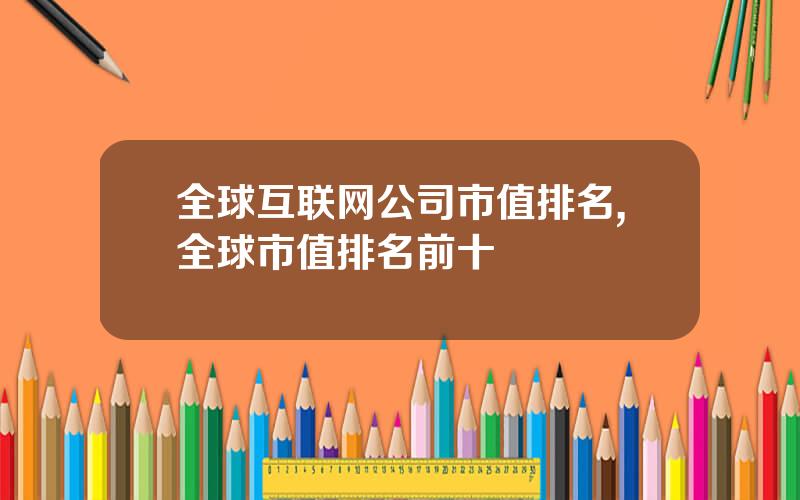 全球互联网公司市值排名,全球市值排名前十