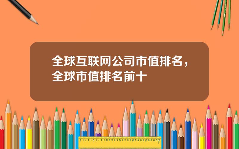 全球互联网公司市值排名，全球市值排名前十