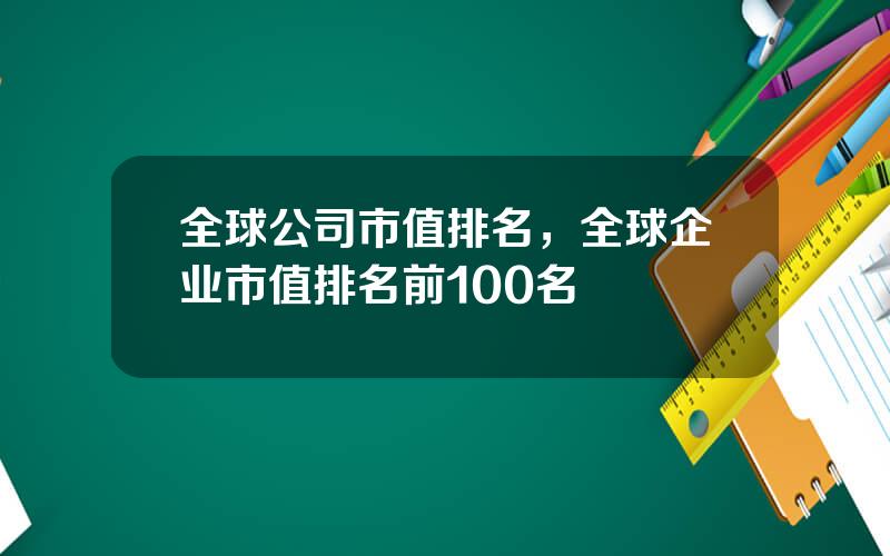 全球公司市值排名，全球企业市值排名前100名