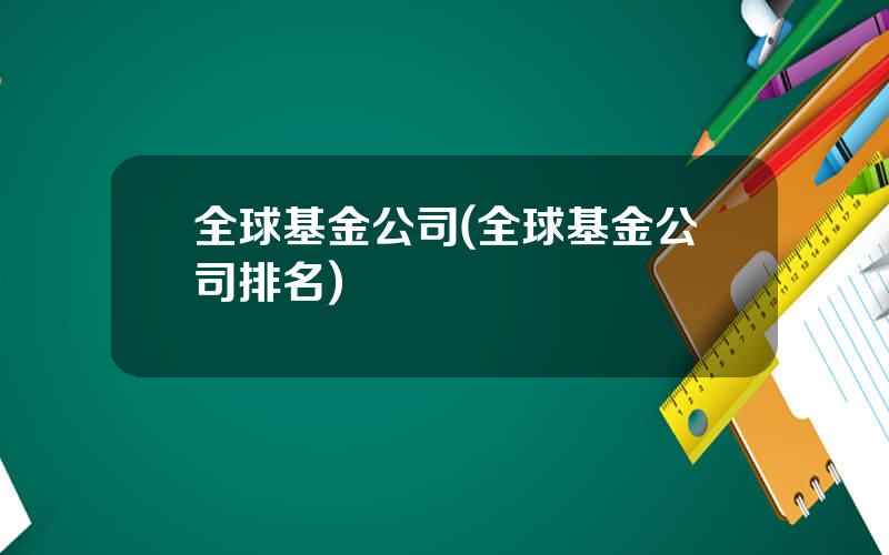 全球基金公司(全球基金公司排名)