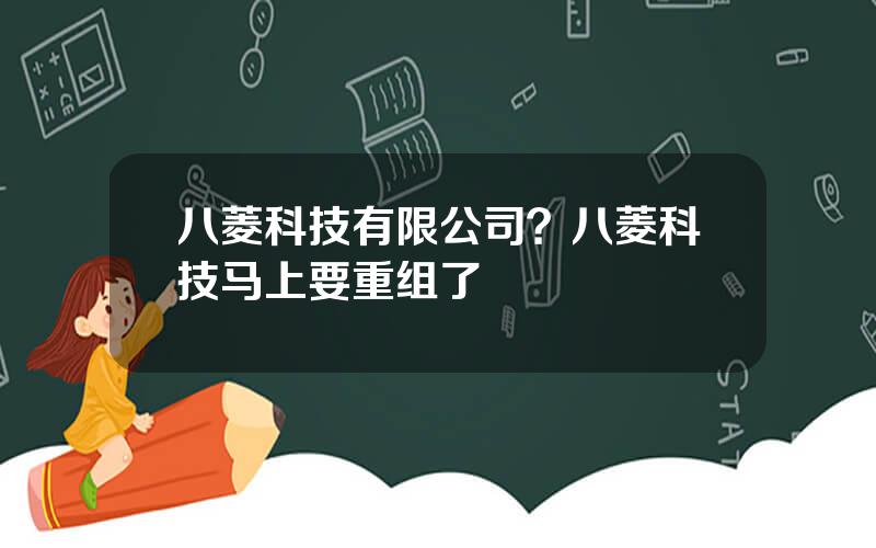 八菱科技有限公司？八菱科技马上要重组了