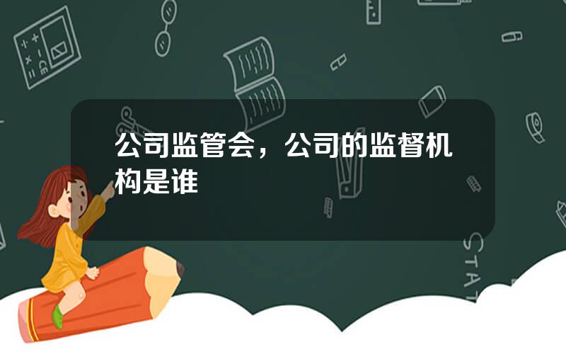 公司监管会，公司的监督机构是谁