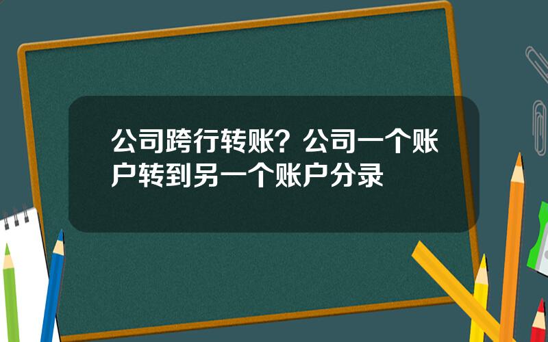 公司跨行转账？公司一个账户转到另一个账户分录