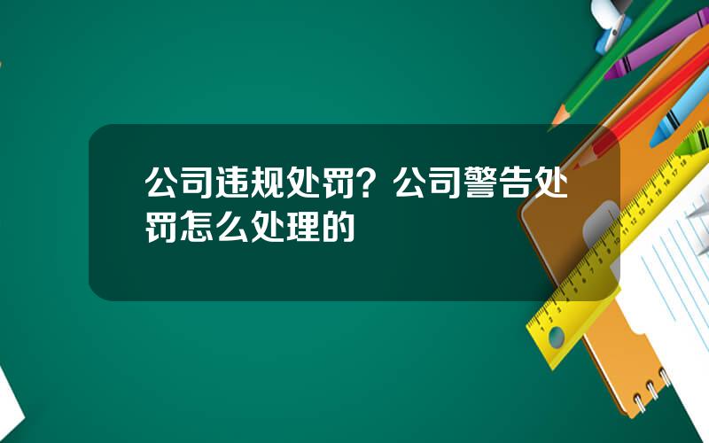 公司违规处罚？公司警告处罚怎么处理的