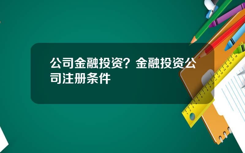 公司金融投资？金融投资公司注册条件