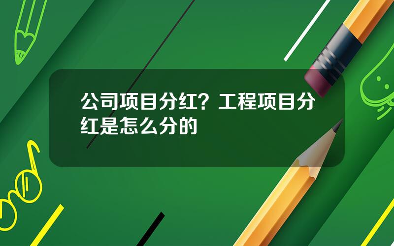 公司项目分红？工程项目分红是怎么分的