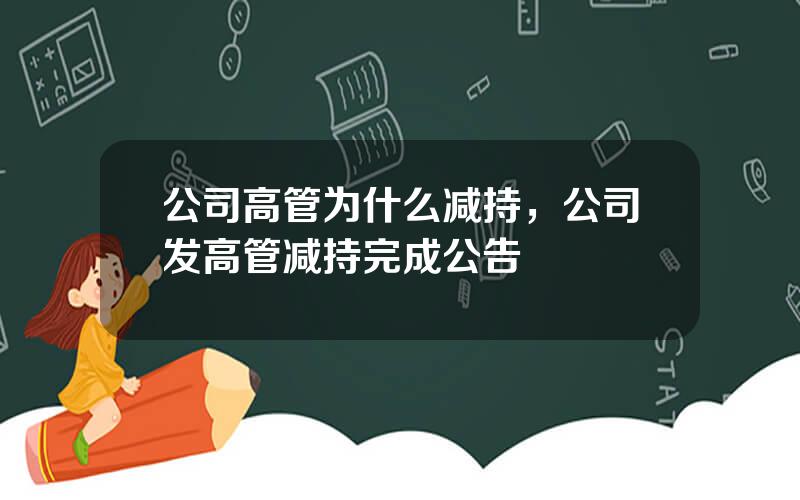 公司高管为什么减持，公司发高管减持完成公告