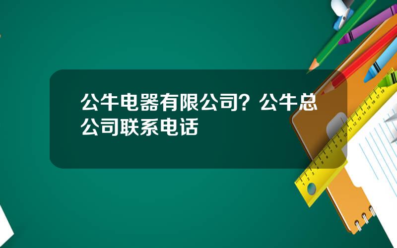 公牛电器有限公司？公牛总公司联系电话