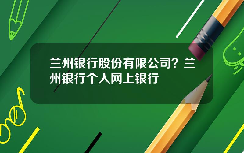 兰州银行股份有限公司？兰州银行个人网上银行