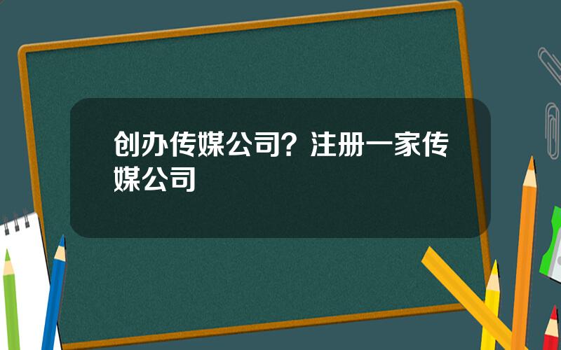 创办传媒公司？注册一家传媒公司