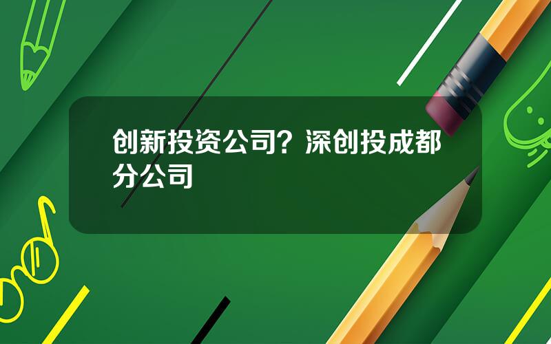 创新投资公司？深创投成都分公司