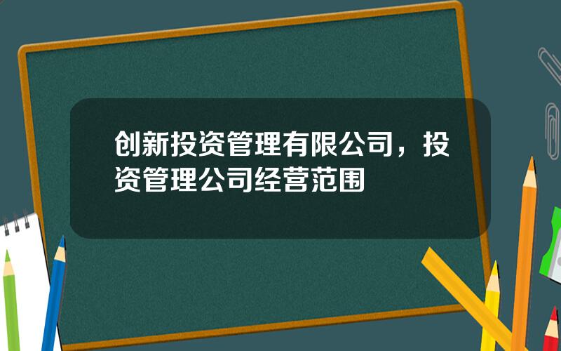 创新投资管理有限公司，投资管理公司经营范围