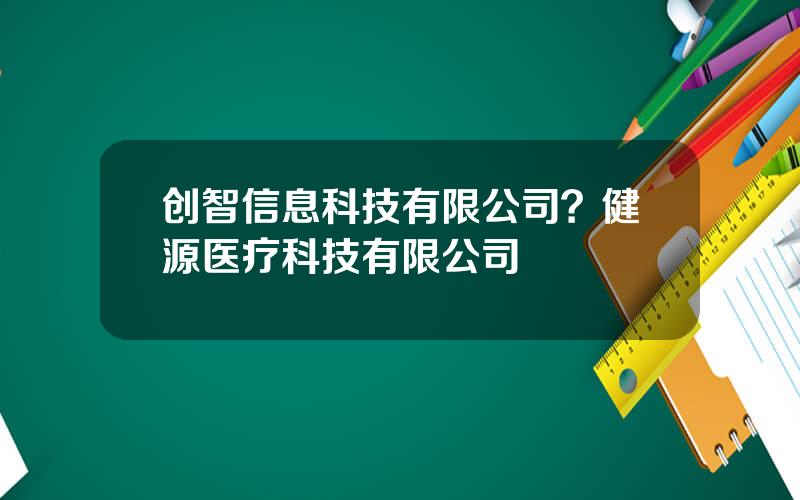 创智信息科技有限公司？健源医疗科技有限公司