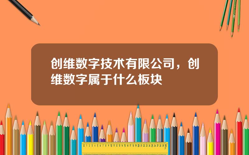 创维数字技术有限公司，创维数字属于什么板块