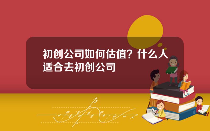 初创公司如何估值？什么人适合去初创公司