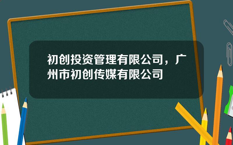 初创投资管理有限公司，广州市初创传媒有限公司