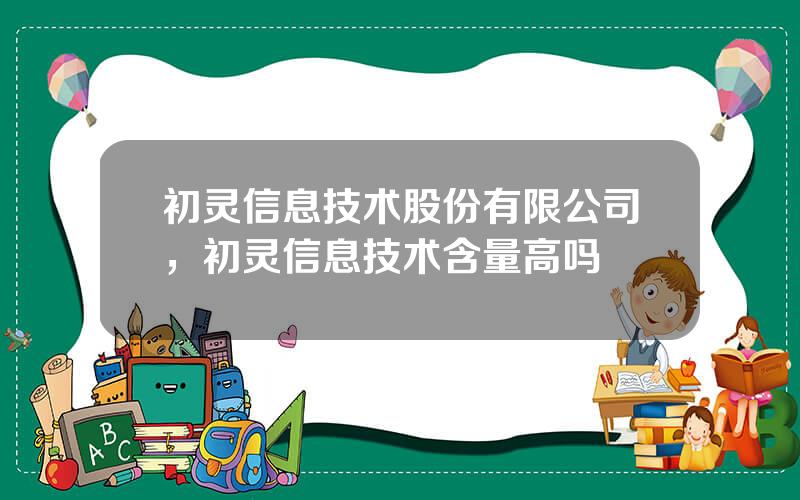 初灵信息技术股份有限公司，初灵信息技术含量高吗