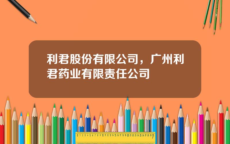 利君股份有限公司，广州利君药业有限责任公司