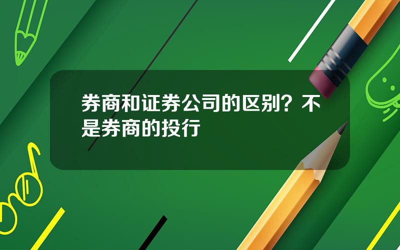 券商和证券公司的区别？不是券商的投行