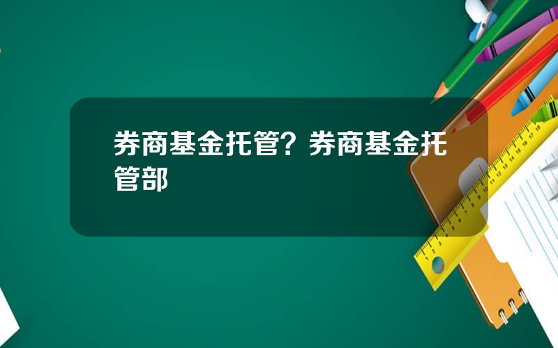 券商基金托管？券商基金托管部