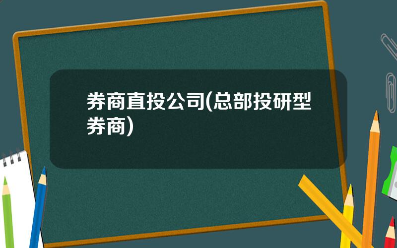 券商直投公司(总部投研型券商)