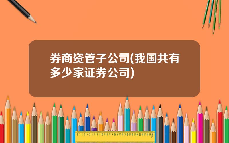 券商资管子公司(我国共有多少家证券公司)